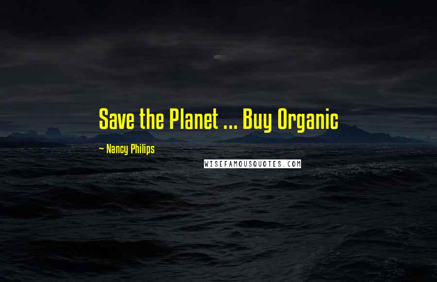 Nancy Philips Quotes: Save the Planet ... Buy Organic