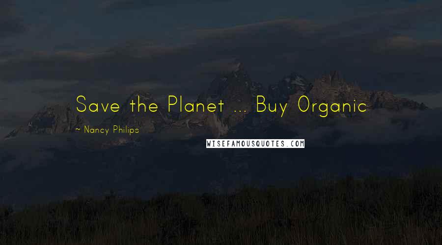 Nancy Philips Quotes: Save the Planet ... Buy Organic