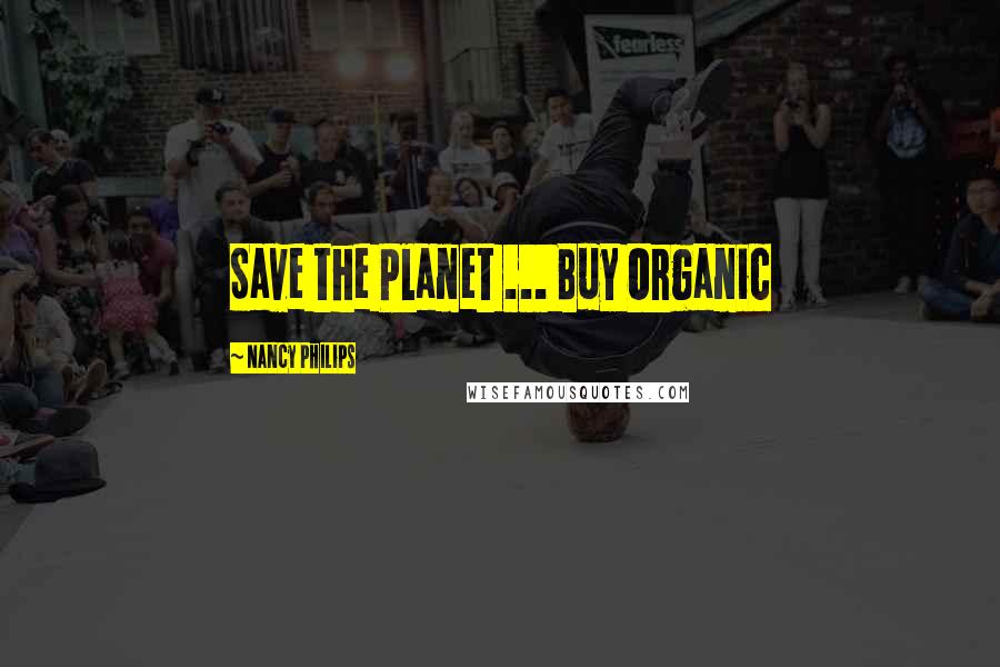 Nancy Philips Quotes: Save the Planet ... Buy Organic