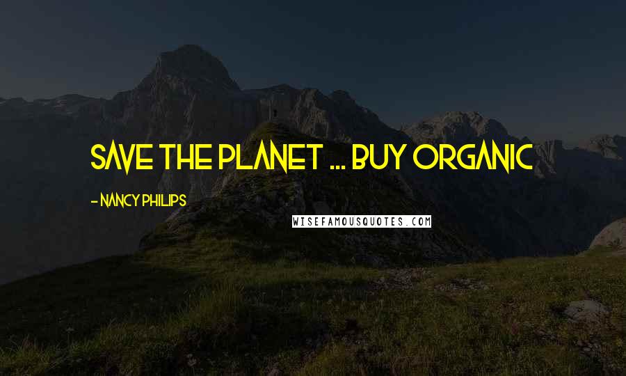 Nancy Philips Quotes: Save the Planet ... Buy Organic