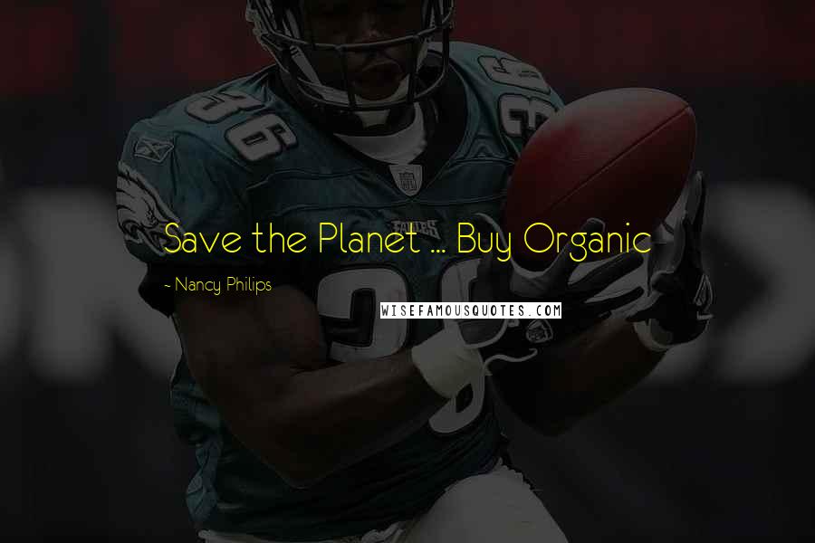 Nancy Philips Quotes: Save the Planet ... Buy Organic