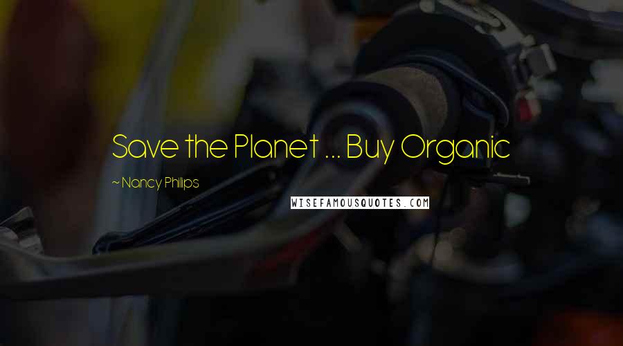 Nancy Philips Quotes: Save the Planet ... Buy Organic