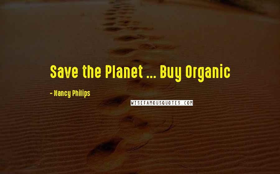 Nancy Philips Quotes: Save the Planet ... Buy Organic