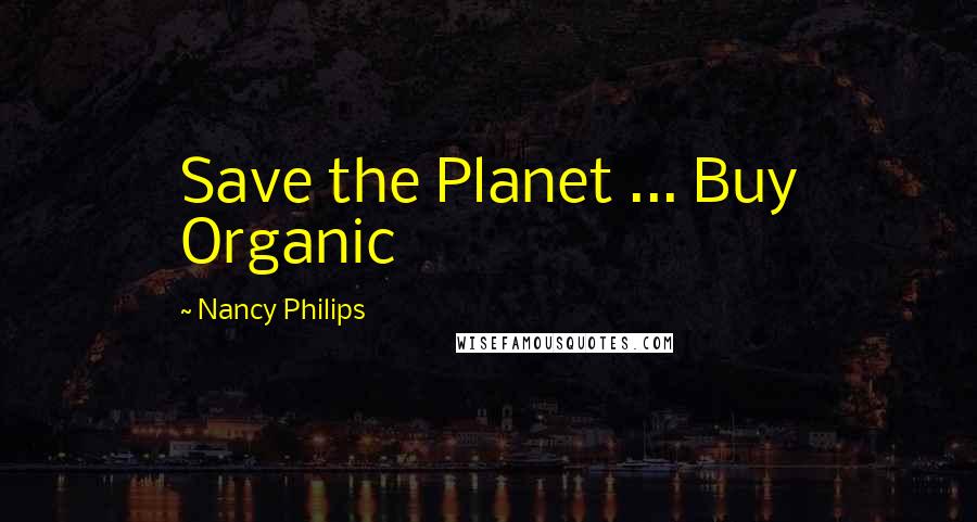 Nancy Philips Quotes: Save the Planet ... Buy Organic