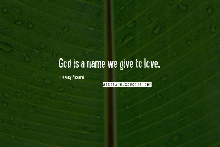 Nancy Pickard Quotes: God is a name we give to love.