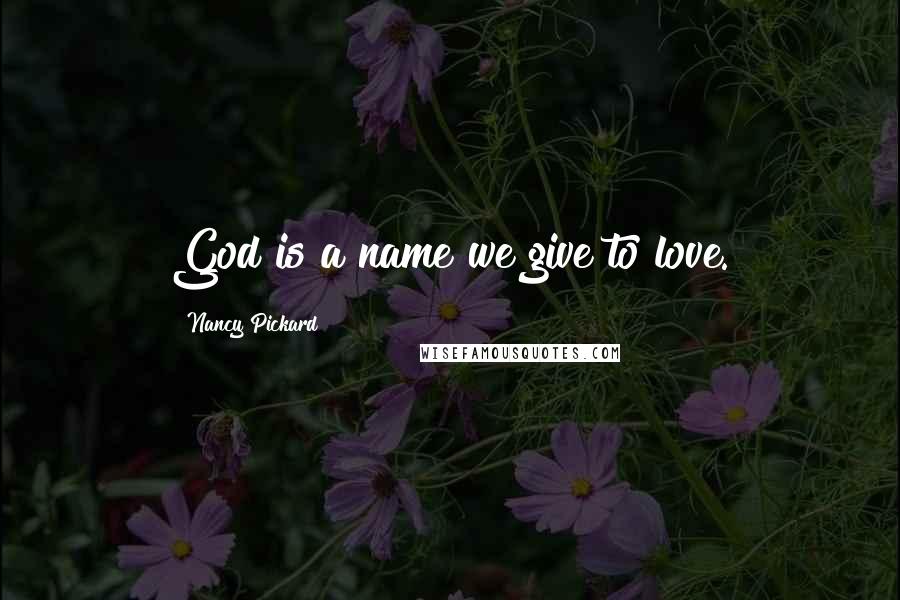 Nancy Pickard Quotes: God is a name we give to love.