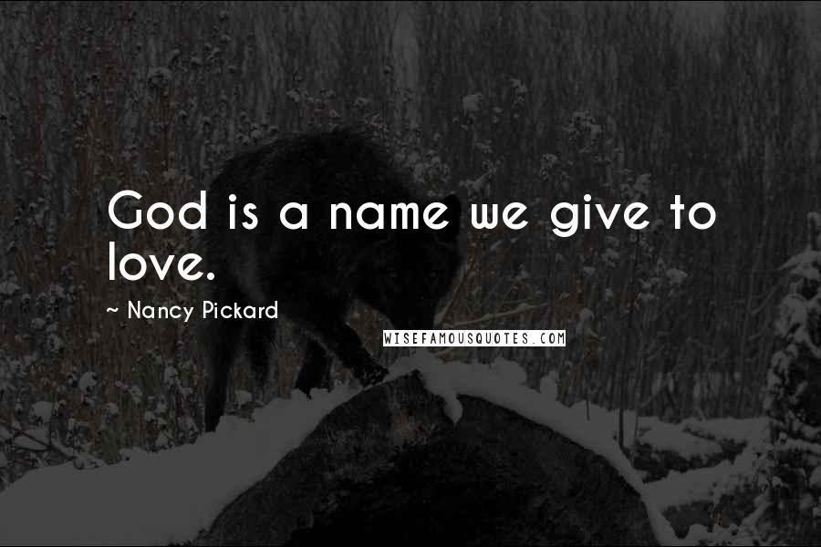 Nancy Pickard Quotes: God is a name we give to love.