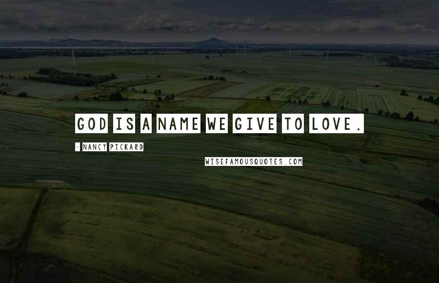 Nancy Pickard Quotes: God is a name we give to love.