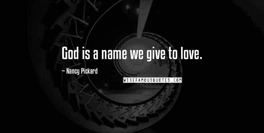 Nancy Pickard Quotes: God is a name we give to love.