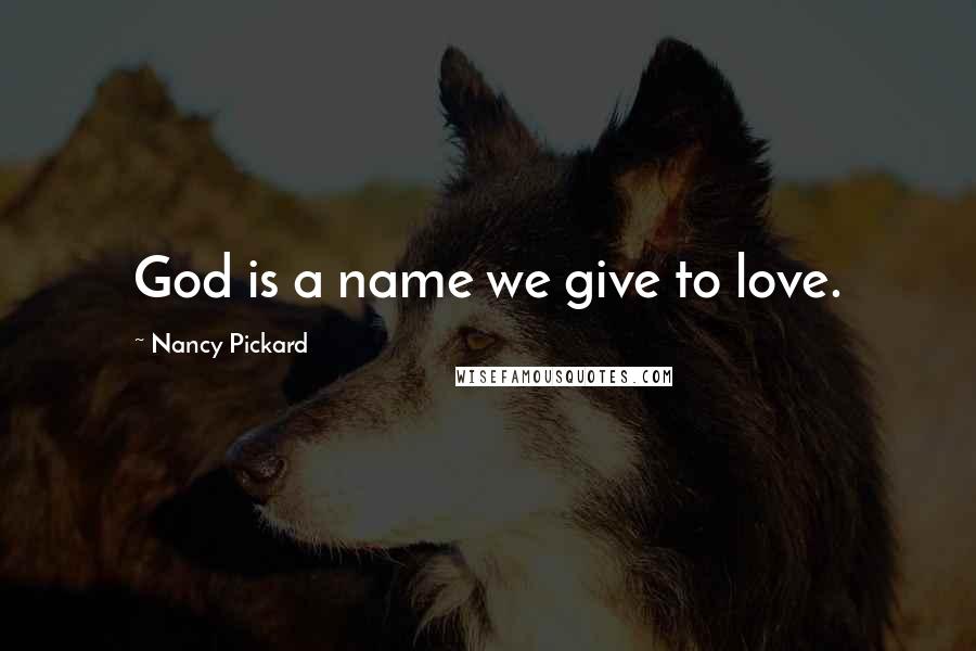 Nancy Pickard Quotes: God is a name we give to love.