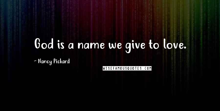 Nancy Pickard Quotes: God is a name we give to love.