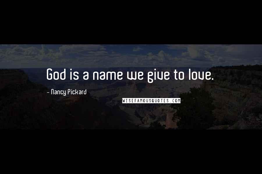 Nancy Pickard Quotes: God is a name we give to love.