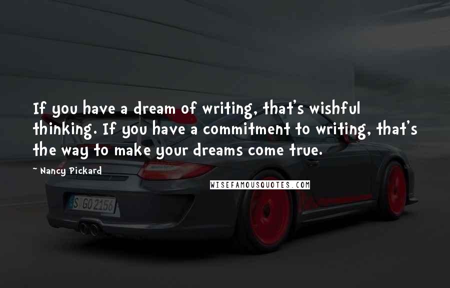 Nancy Pickard Quotes: If you have a dream of writing, that's wishful thinking. If you have a commitment to writing, that's the way to make your dreams come true.