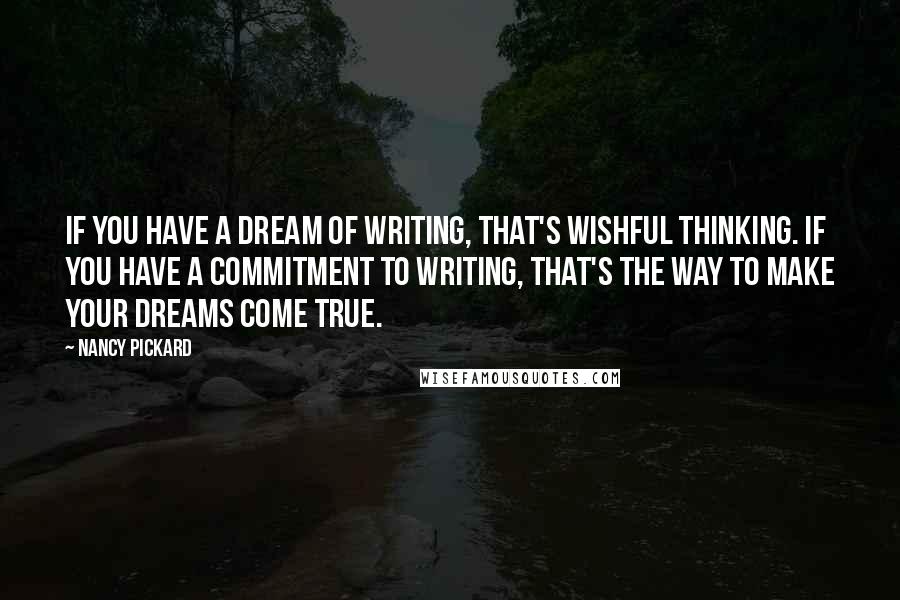 Nancy Pickard Quotes: If you have a dream of writing, that's wishful thinking. If you have a commitment to writing, that's the way to make your dreams come true.