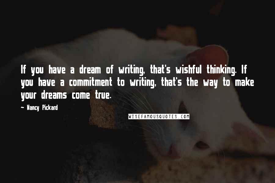 Nancy Pickard Quotes: If you have a dream of writing, that's wishful thinking. If you have a commitment to writing, that's the way to make your dreams come true.