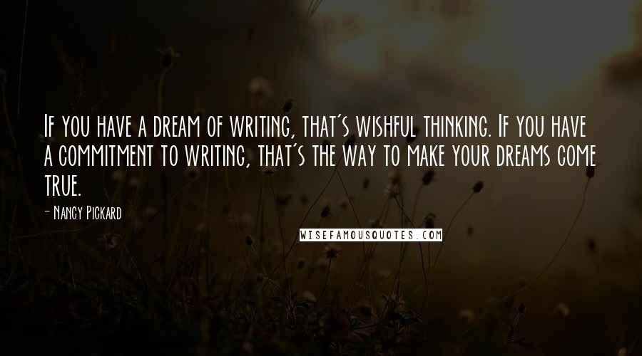 Nancy Pickard Quotes: If you have a dream of writing, that's wishful thinking. If you have a commitment to writing, that's the way to make your dreams come true.