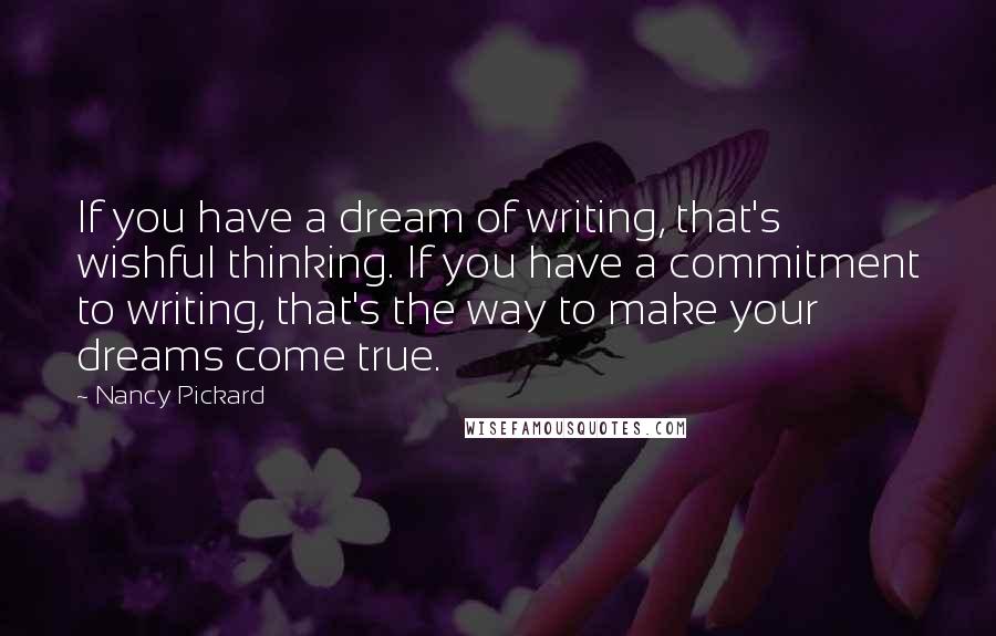 Nancy Pickard Quotes: If you have a dream of writing, that's wishful thinking. If you have a commitment to writing, that's the way to make your dreams come true.