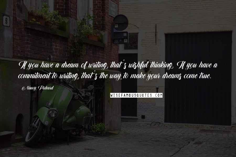 Nancy Pickard Quotes: If you have a dream of writing, that's wishful thinking. If you have a commitment to writing, that's the way to make your dreams come true.