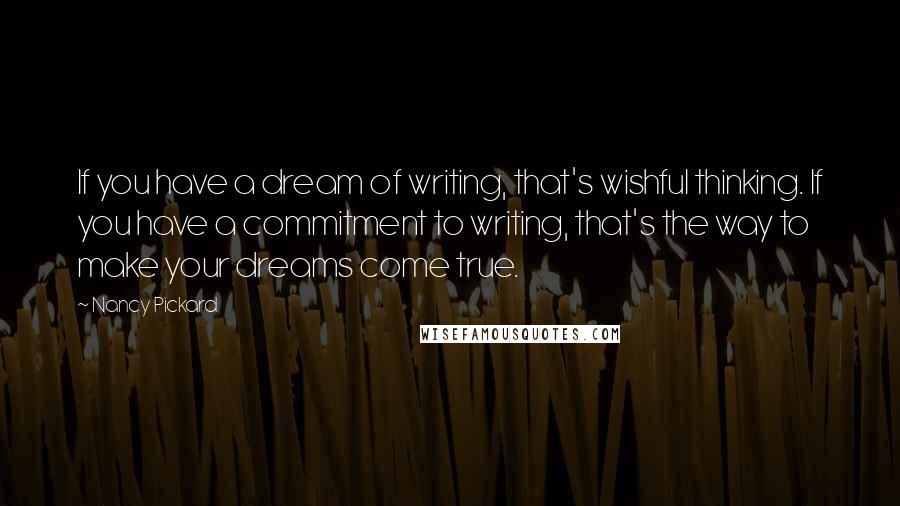 Nancy Pickard Quotes: If you have a dream of writing, that's wishful thinking. If you have a commitment to writing, that's the way to make your dreams come true.