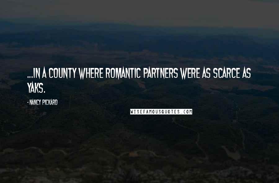 Nancy Pickard Quotes: ...in a county where romantic partners were as scarce as yaks.