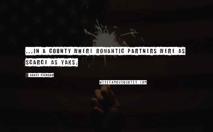 Nancy Pickard Quotes: ...in a county where romantic partners were as scarce as yaks.