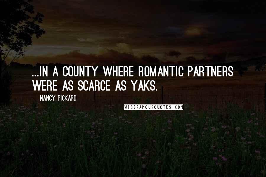 Nancy Pickard Quotes: ...in a county where romantic partners were as scarce as yaks.