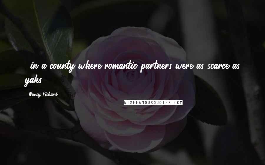 Nancy Pickard Quotes: ...in a county where romantic partners were as scarce as yaks.