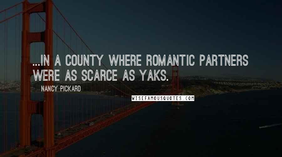 Nancy Pickard Quotes: ...in a county where romantic partners were as scarce as yaks.