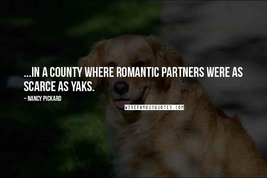 Nancy Pickard Quotes: ...in a county where romantic partners were as scarce as yaks.