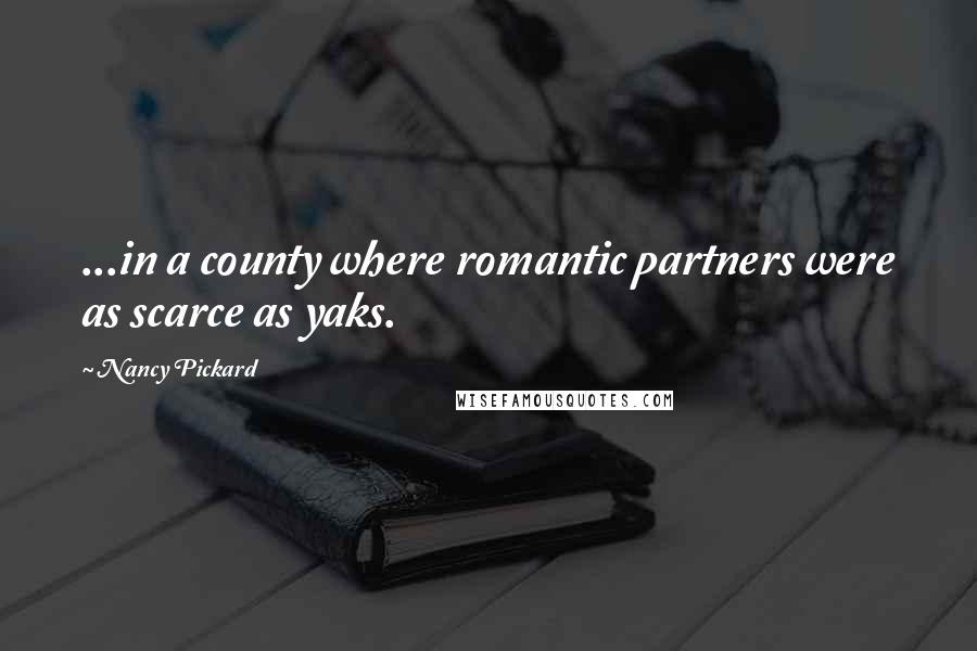 Nancy Pickard Quotes: ...in a county where romantic partners were as scarce as yaks.