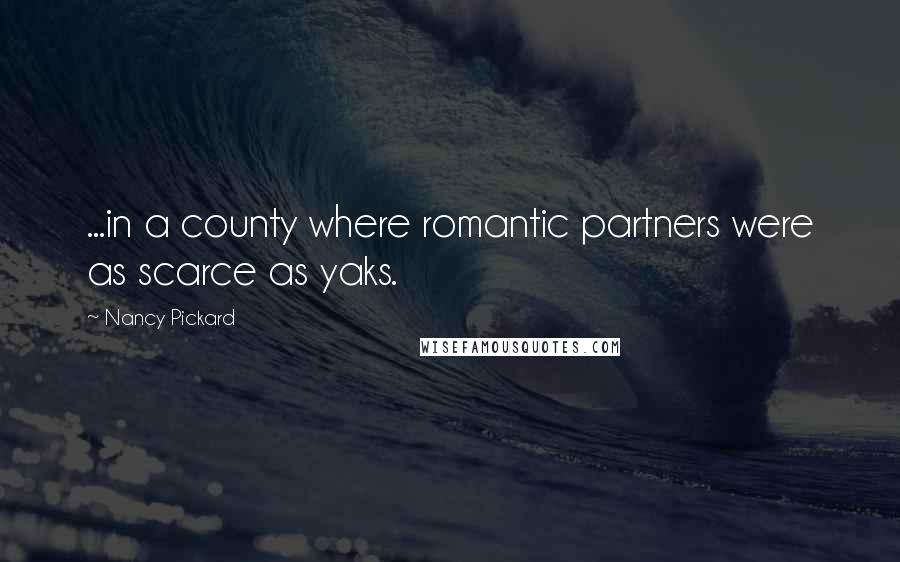 Nancy Pickard Quotes: ...in a county where romantic partners were as scarce as yaks.