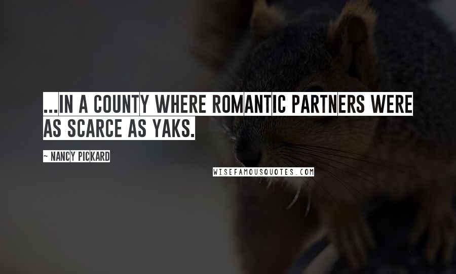 Nancy Pickard Quotes: ...in a county where romantic partners were as scarce as yaks.
