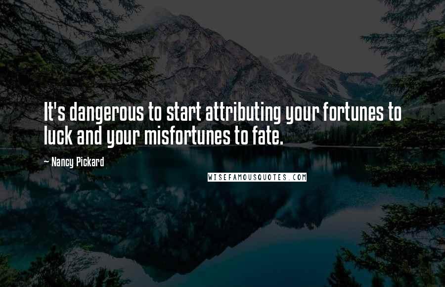 Nancy Pickard Quotes: It's dangerous to start attributing your fortunes to luck and your misfortunes to fate.