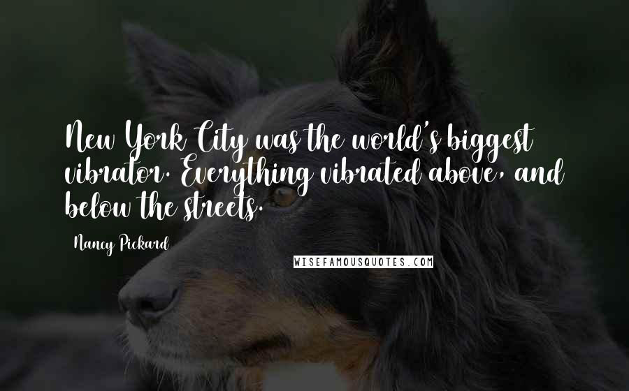 Nancy Pickard Quotes: New York City was the world's biggest vibrator. Everything vibrated above, and below the streets.