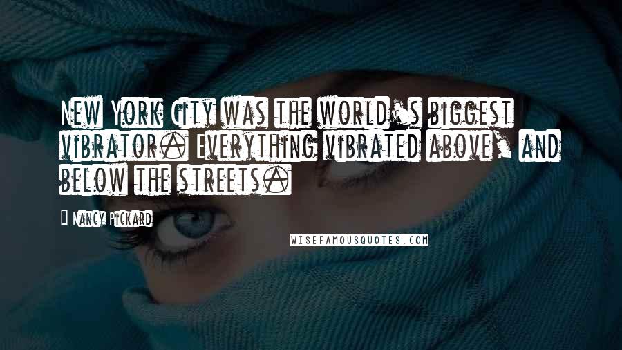 Nancy Pickard Quotes: New York City was the world's biggest vibrator. Everything vibrated above, and below the streets.