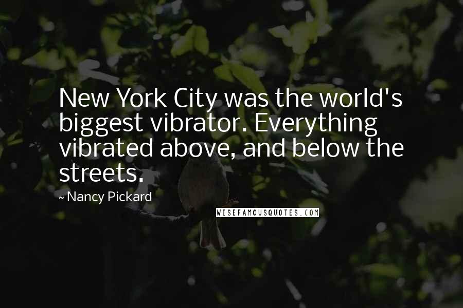 Nancy Pickard Quotes: New York City was the world's biggest vibrator. Everything vibrated above, and below the streets.