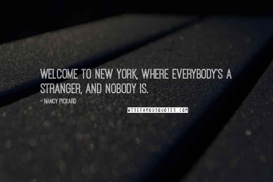 Nancy Pickard Quotes: Welcome to New York, where everybody's a stranger, and nobody is.