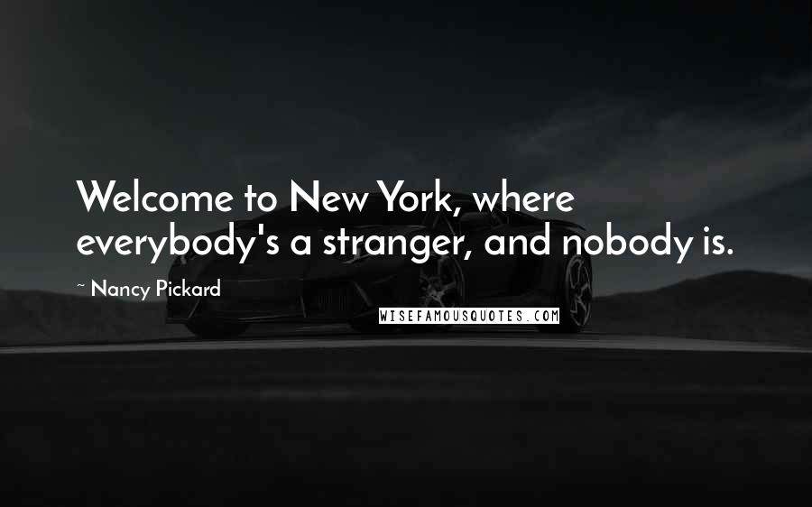 Nancy Pickard Quotes: Welcome to New York, where everybody's a stranger, and nobody is.