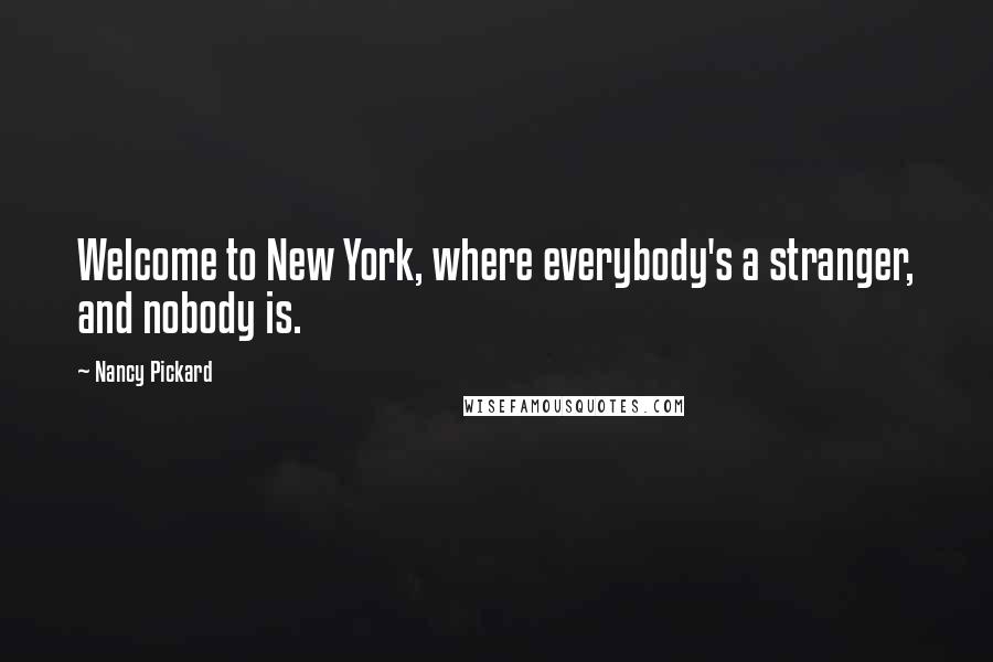 Nancy Pickard Quotes: Welcome to New York, where everybody's a stranger, and nobody is.