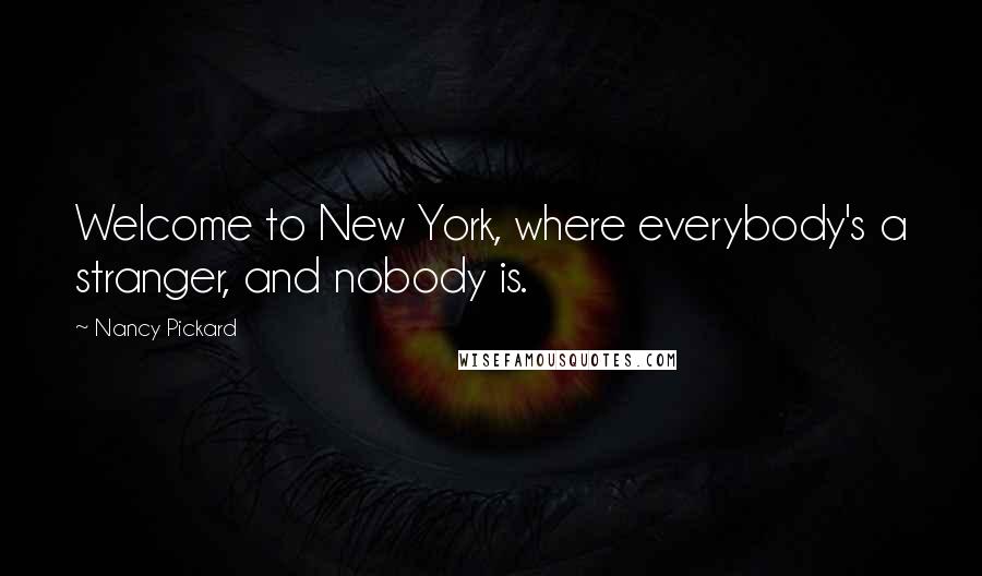 Nancy Pickard Quotes: Welcome to New York, where everybody's a stranger, and nobody is.