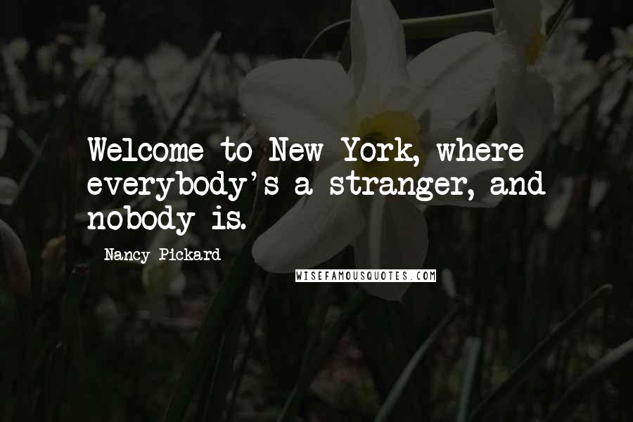 Nancy Pickard Quotes: Welcome to New York, where everybody's a stranger, and nobody is.