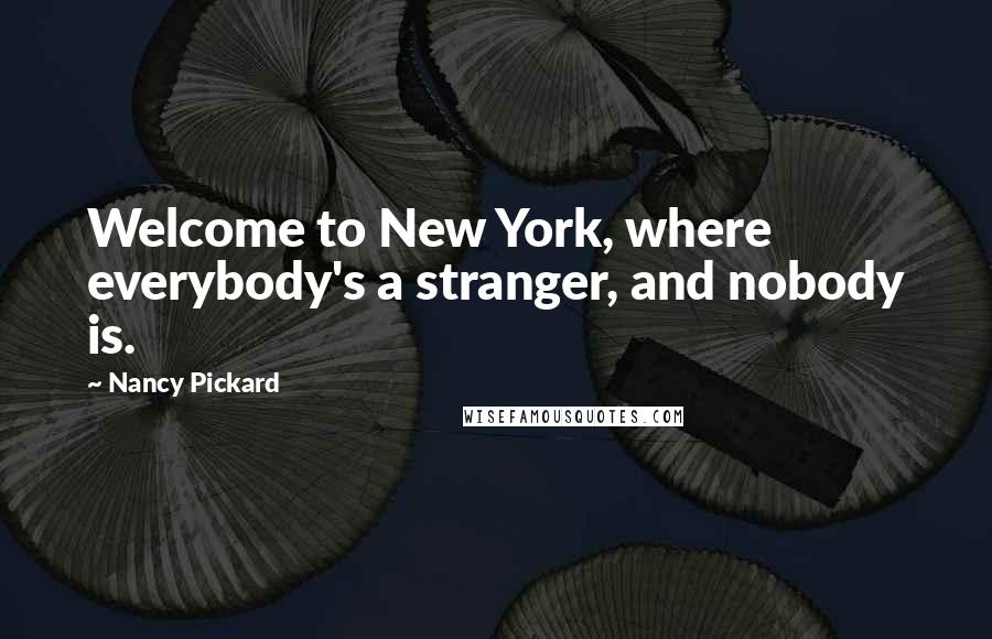 Nancy Pickard Quotes: Welcome to New York, where everybody's a stranger, and nobody is.