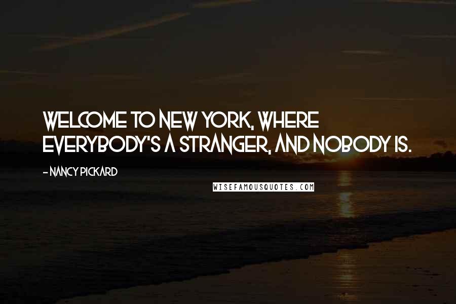 Nancy Pickard Quotes: Welcome to New York, where everybody's a stranger, and nobody is.
