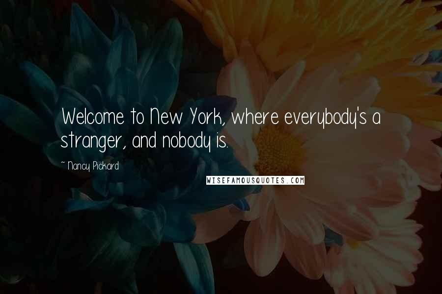 Nancy Pickard Quotes: Welcome to New York, where everybody's a stranger, and nobody is.