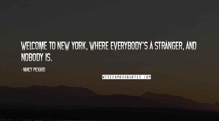 Nancy Pickard Quotes: Welcome to New York, where everybody's a stranger, and nobody is.