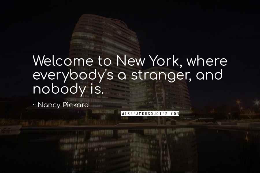 Nancy Pickard Quotes: Welcome to New York, where everybody's a stranger, and nobody is.