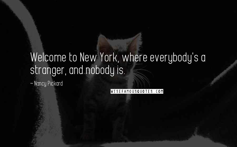 Nancy Pickard Quotes: Welcome to New York, where everybody's a stranger, and nobody is.