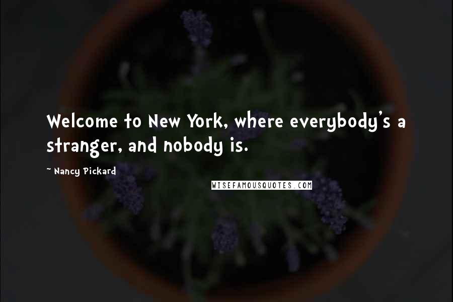 Nancy Pickard Quotes: Welcome to New York, where everybody's a stranger, and nobody is.