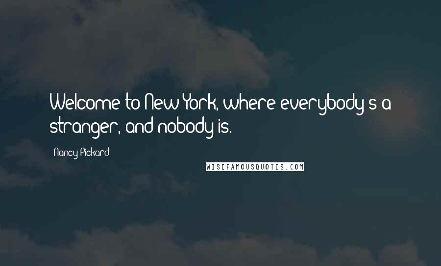 Nancy Pickard Quotes: Welcome to New York, where everybody's a stranger, and nobody is.