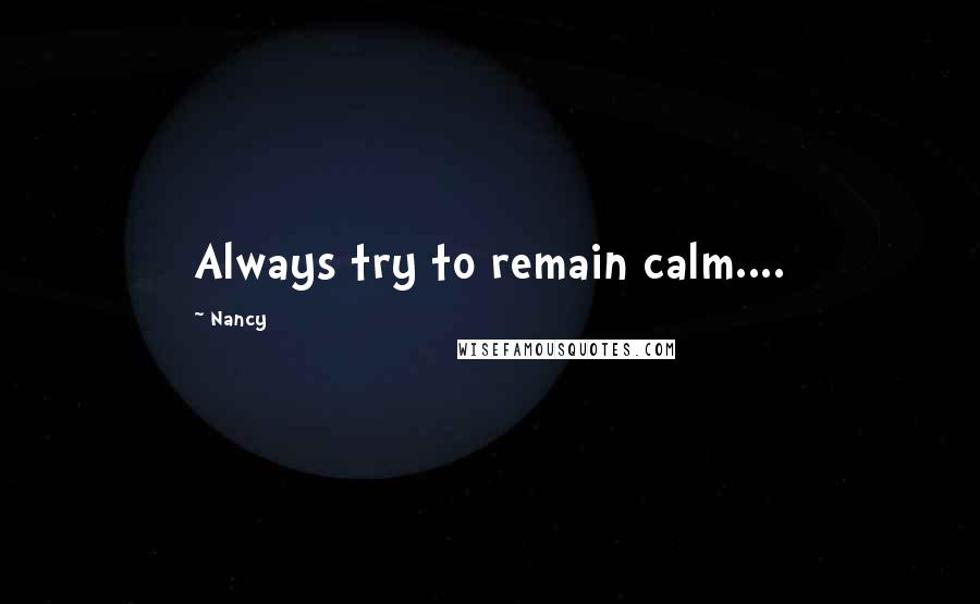 Nancy Quotes: Always try to remain calm....